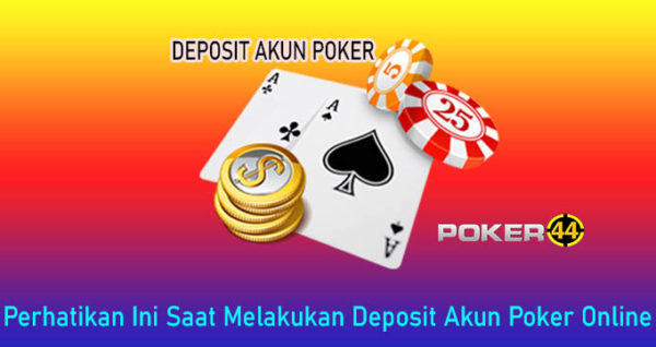 Perhatikan Ini Saat Melakukan Deposit Akun Poker Online